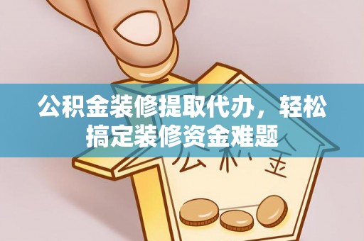 绥德公积金装修提取代办，轻松搞定装修资金难题