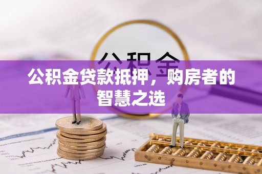 绥德公积金贷款抵押，购房者的智慧之选