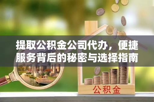 绥德提取公积金公司代办，便捷服务背后的秘密与选择指南