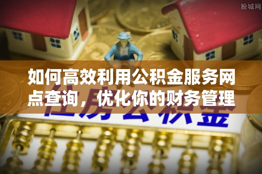 绥德如何高效利用公积金服务网点查询，优化你的财务管理