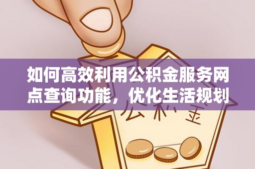 绥德如何高效利用公积金服务网点查询功能，优化生活规划