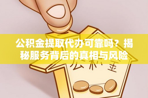 绥德公积金提取代办可靠吗？揭秘服务背后的真相与风险