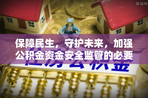 绥德保障民生，守护未来，加强公积金资金安全监管的必要性与实践