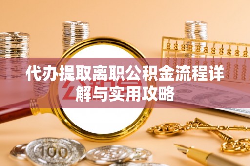 绥德代办提取离职公积金流程详解与实用攻略