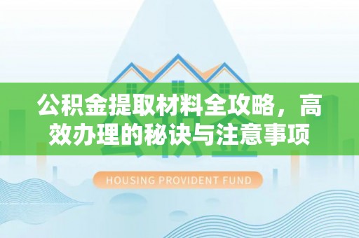 绥德公积金提取材料全攻略，高效办理的秘诀与注意事项