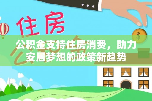 绥德公积金支持住房消费，助力安居梦想的政策新趋势