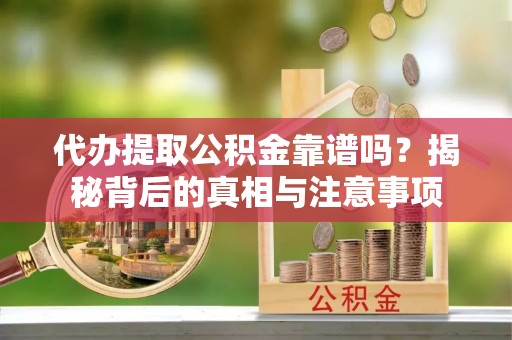 绥德代办提取公积金靠谱吗？揭秘背后的真相与注意事项