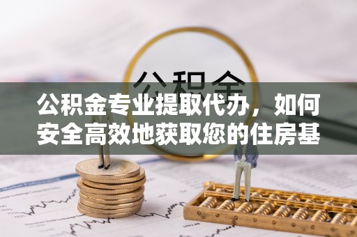 绥德公积金专业提取代办，如何安全高效地获取您的住房基金