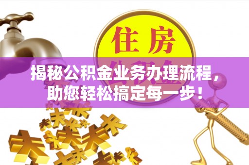 绥德揭秘公积金业务办理流程，助您轻松搞定每一步！