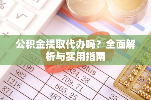 绥德公积金提取代办吗？全面解析与实用指南