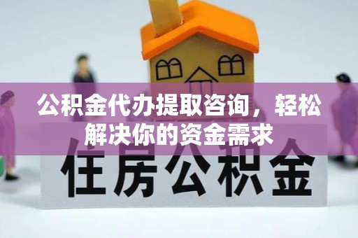 绥德公积金代办提取咨询，轻松解决你的资金需求
