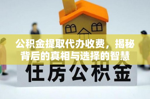 绥德公积金提取代办收费，揭秘背后的真相与选择的智慧