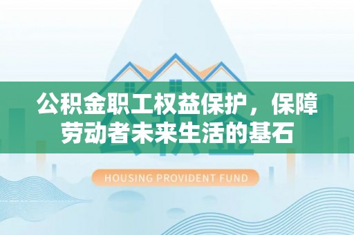 绥德公积金职工权益保护，保障劳动者未来生活的基石