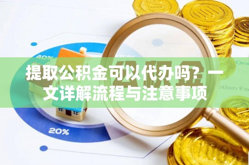 绥德提取公积金可以代办吗？一文详解流程与注意事项
