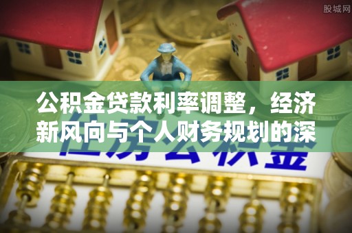 绥德公积金贷款利率调整，经济新风向与个人财务规划的深远影响
