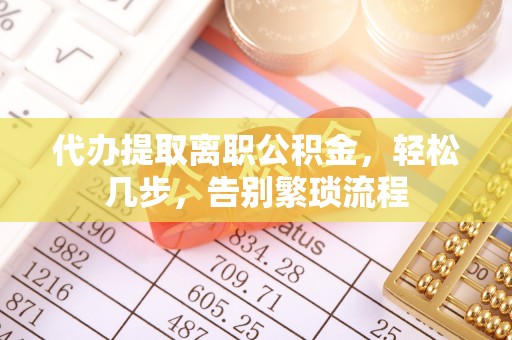 绥德代办提取离职公积金，轻松几步，告别繁琐流程