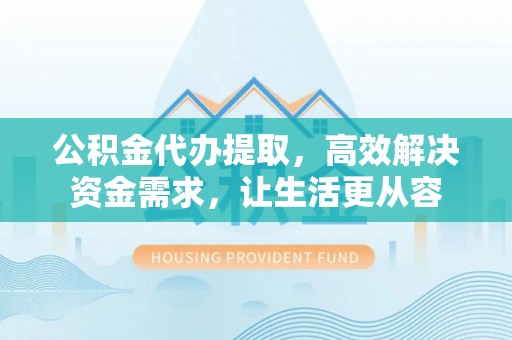 绥德公积金代办提取，高效解决资金需求，让生活更从容