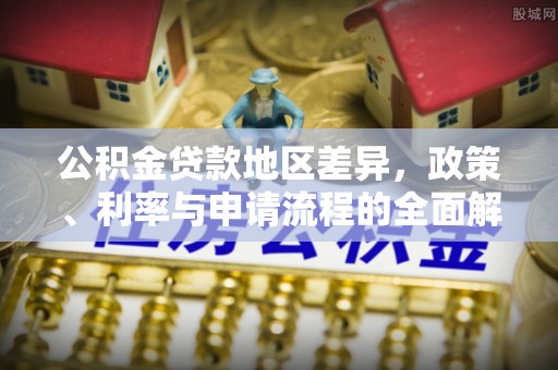 绥德公积金贷款地区差异，政策、利率与申请流程的全面解析