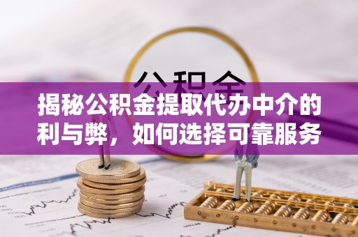 绥德揭秘公积金提取代办中介的利与弊，如何选择可靠服务？