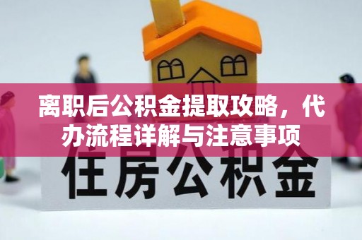 绥德离职后公积金提取攻略，代办流程详解与注意事项