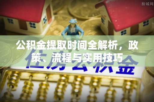 绥德公积金提取时间全解析，政策、流程与实用技巧