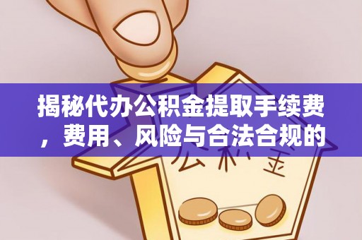 绥德揭秘代办公积金提取手续费，费用、风险与合法合规的全解析