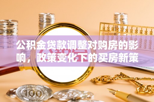 绥德公积金贷款调整对购房的影响，政策变化下的买房新策略