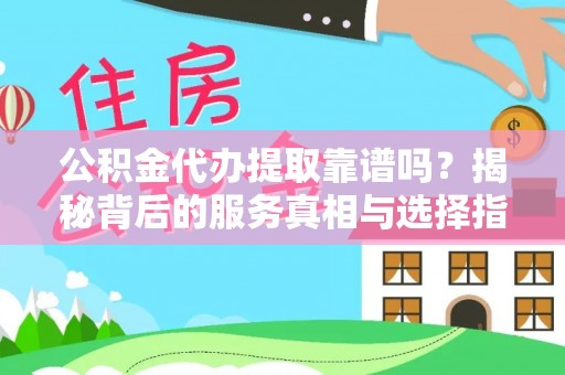 绥德公积金代办提取靠谱吗？揭秘背后的服务真相与选择指南