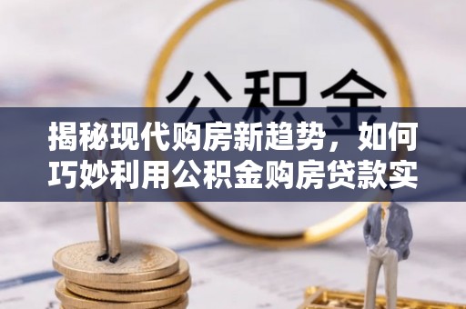 绥德揭秘现代购房新趋势，如何巧妙利用公积金购房贷款实现梦想家园