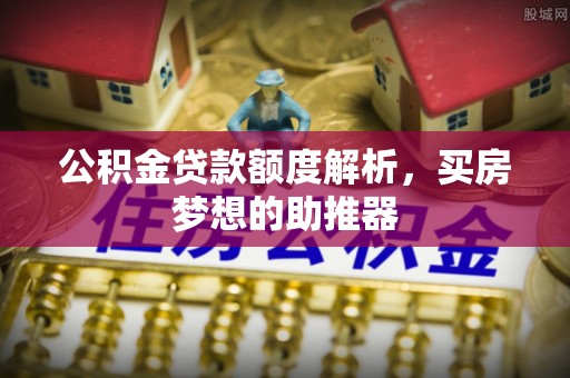 绥德公积金贷款额度解析，买房梦想的助推器