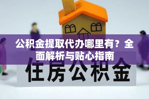 绥德公积金提取代办哪里有？全面解析与贴心指南