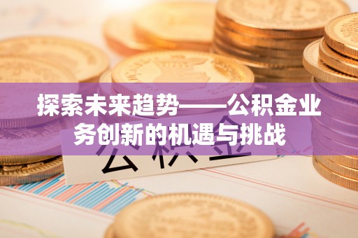 绥德探索未来趋势——公积金业务创新的机遇与挑战