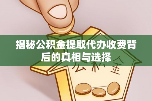 绥德揭秘公积金提取代办收费背后的真相与选择
