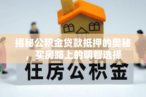 绥德揭秘公积金贷款抵押的奥秘，买房路上的明智选择