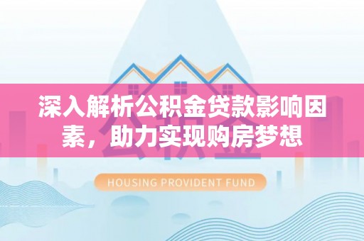 绥德深入解析公积金贷款影响因素，助力实现购房梦想