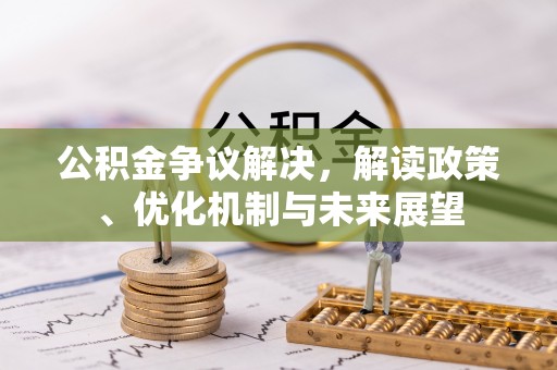 绥德公积金争议解决，解读政策、优化机制与未来展望