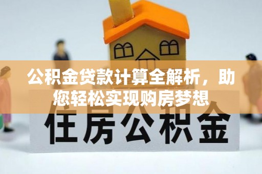 绥德公积金贷款计算全解析，助您轻松实现购房梦想