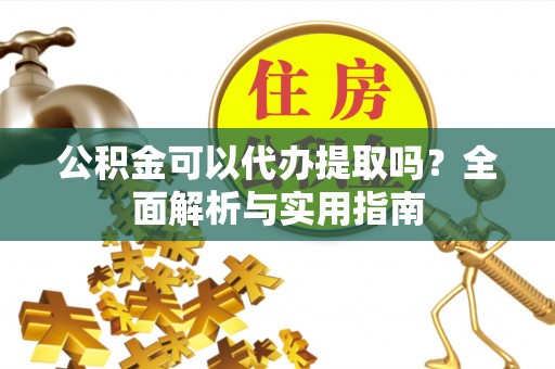绥德公积金可以代办提取吗？全面解析与实用指南