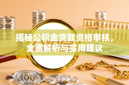 绥德揭秘公积金贷款资格审核，全面解析与实用建议