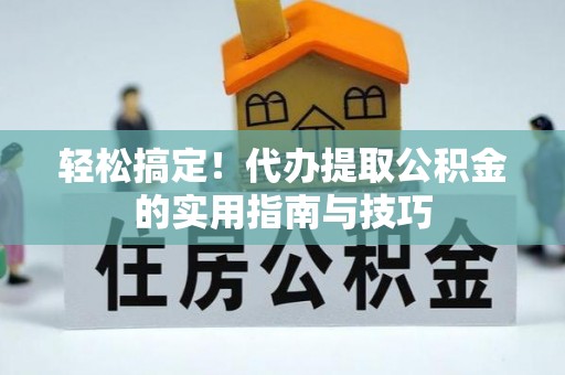 绥德轻松搞定！代办提取公积金的实用指南与技巧