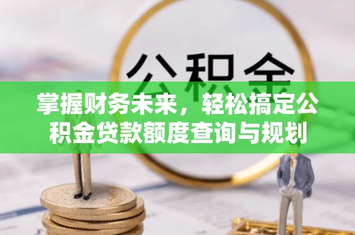 绥德掌握财务未来，轻松搞定公积金贷款额度查询与规划