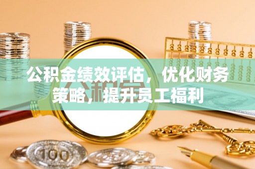 绥德公积金绩效评估，优化财务策略，提升员工福利