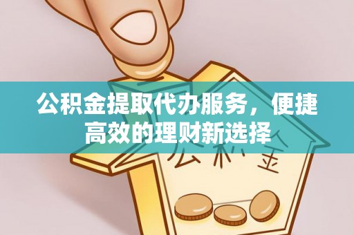 绥德公积金提取代办服务，便捷高效的理财新选择