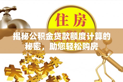 绥德揭秘公积金贷款额度计算的秘密，助您轻松购房