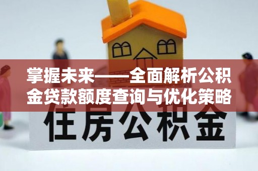 绥德掌握未来——全面解析公积金贷款额度查询与优化策略