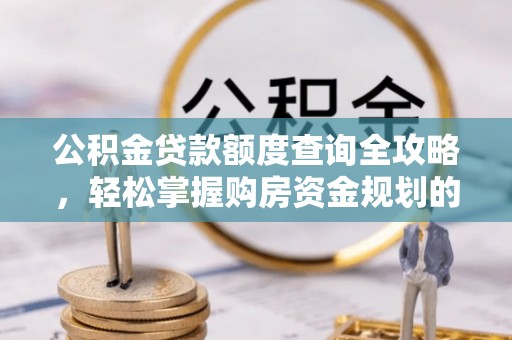 绥德公积金贷款额度查询全攻略，轻松掌握购房资金规划的关键