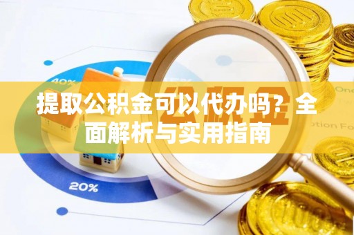 绥德提取公积金可以代办吗？全面解析与实用指南