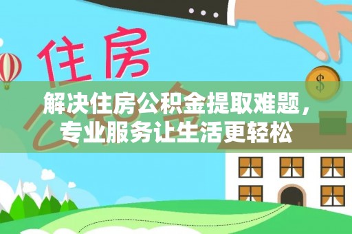绥德解决住房公积金提取难题，专业服务让生活更轻松