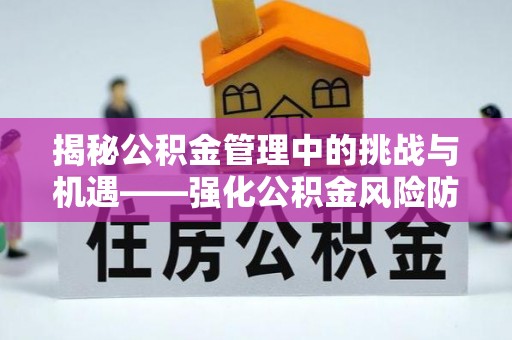 绥德揭秘公积金管理中的挑战与机遇——强化公积金风险防控的多维策略