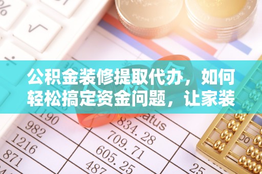 绥德公积金装修提取代办，如何轻松搞定资金问题，让家装无忧